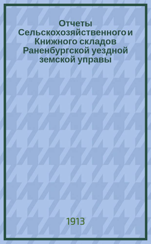 Отчеты Сельскохозяйственного и Книжного складов Раненбургской уездной земской управы... ... за 1912 год