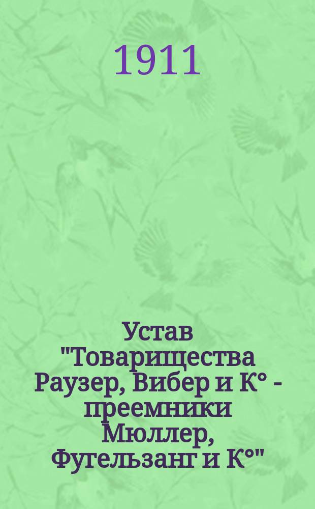 Устав "Товарищества Раузер, Вибер и К° - преемники Мюллер, Фугельзанг и К°" : Утв. 7 дек. 1910 г.