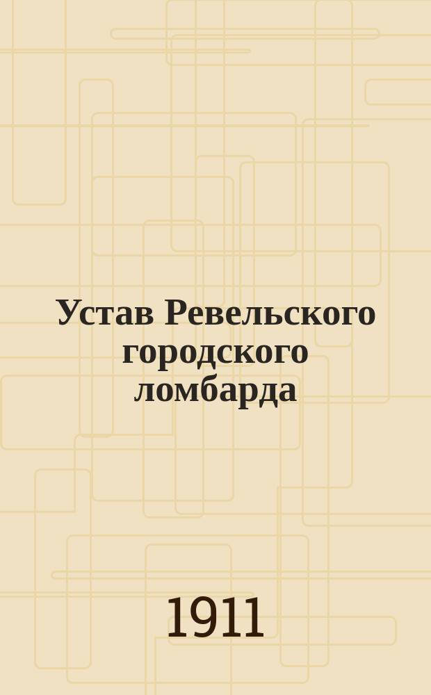 Устав Ревельского городского ломбарда : Утв. 6 июля 1910 г.