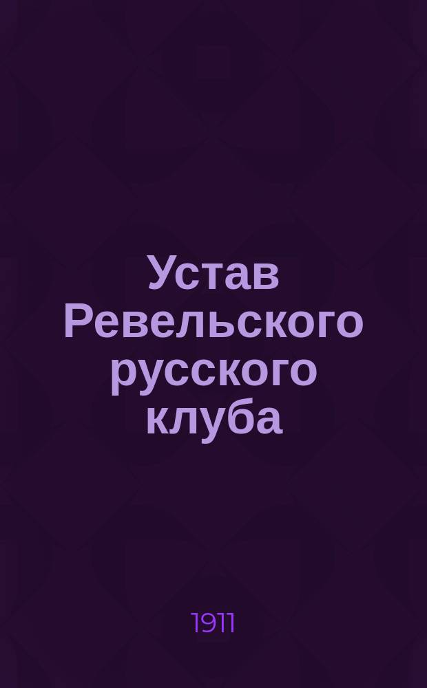Устав Ревельского русского клуба : Утв. 26 апр. 1906 г.