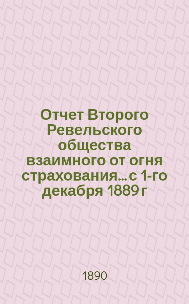 Отчет Второго Ревельского общества взаимного от огня страхования... с 1-го декабря 1889 г. по 30 ноября 1890 г.