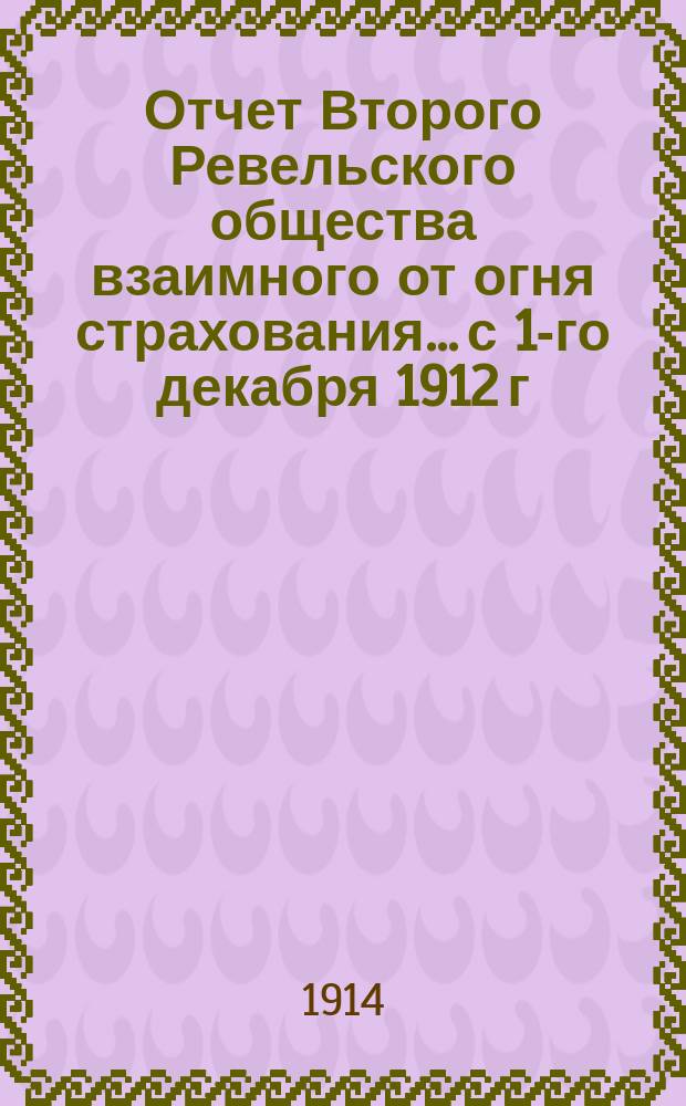 Отчет Второго Ревельского общества взаимного от огня страхования... с 1-го декабря 1912 г. по 30-е ноября 1913 г.