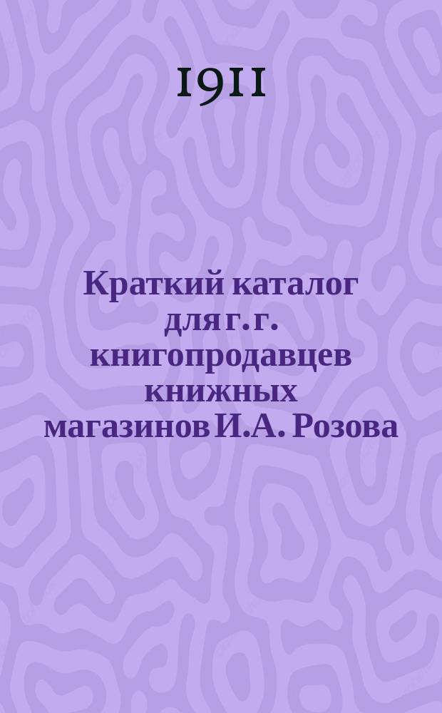 Краткий каталог для г. г. книгопродавцев книжных магазинов И.А. Розова : Киев, Одесса..