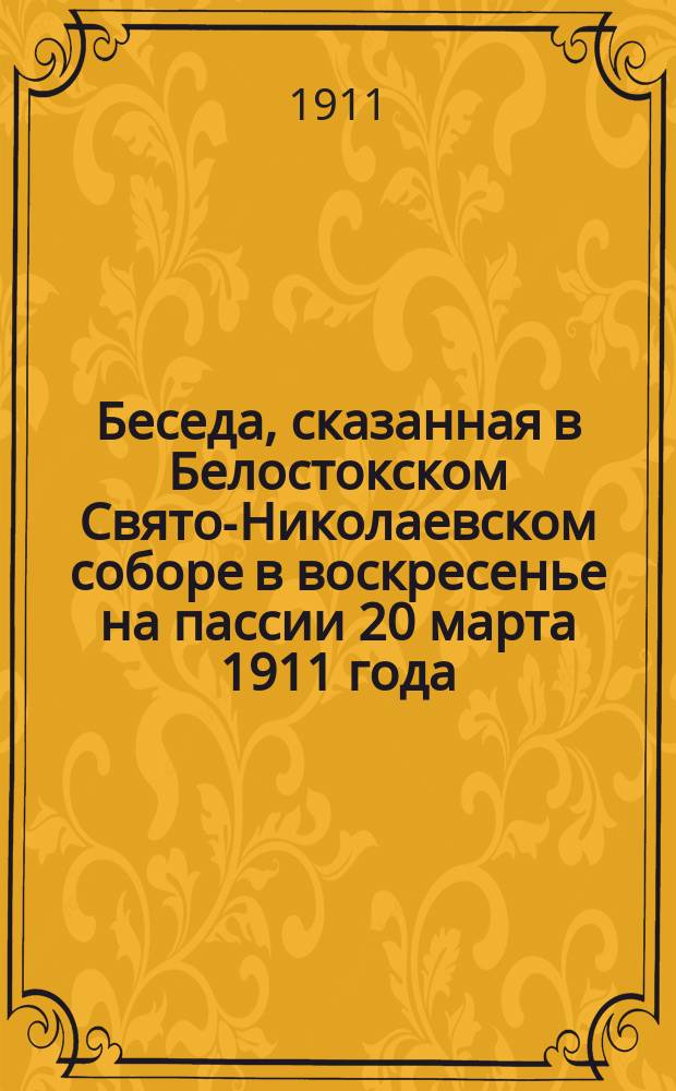 Беседа, сказанная в Белостокском Свято-Николаевском соборе в воскресенье на пассии 20 марта 1911 года