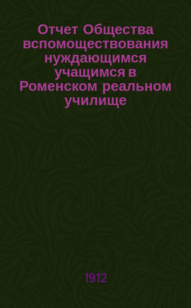 Отчет Общества вспомоществования нуждающимся учащимся в Роменском реальном училище, о суммах и деятельности Общества... ... за 1911 год