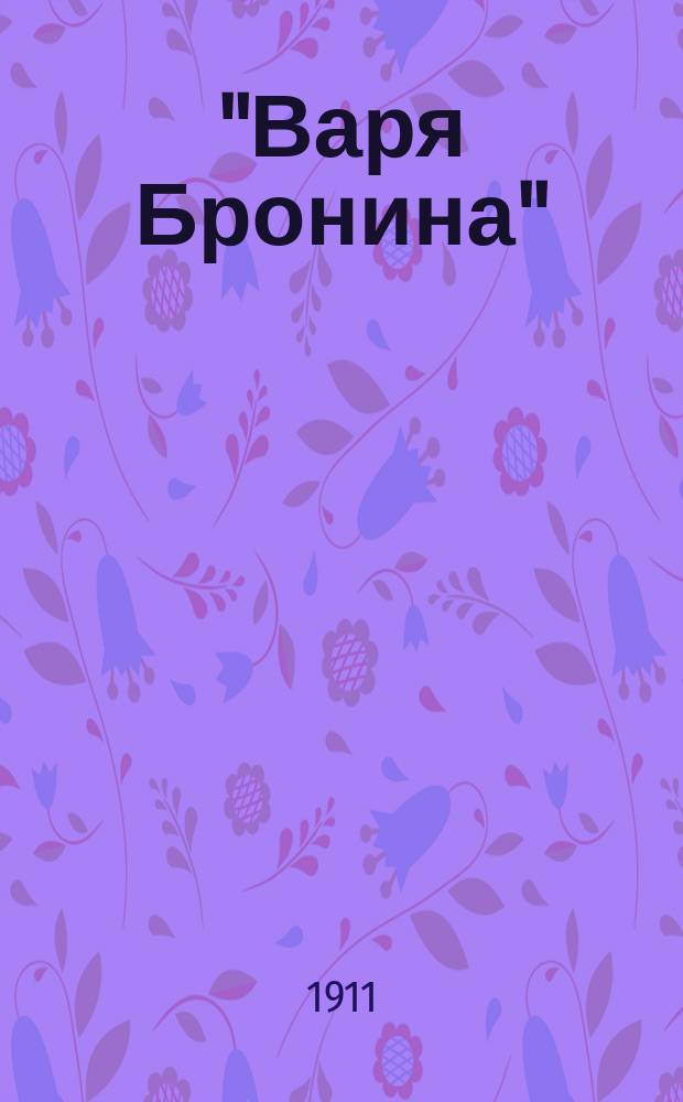 "Варя Бронина" : Драма в 4 д. : По роману Лухмановой