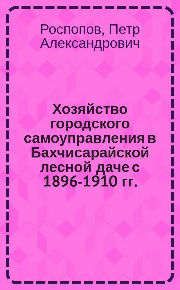 Хозяйство городского самоуправления в Бахчисарайской лесной даче с 1896-1910 гг. : (По офиц. данным: отчетам и пл.) : Дровяной и угол. вопр. г. Бахчисарая