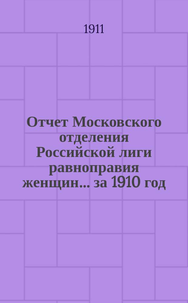 Отчет Московского отделения Российской лиги равноправия женщин... ... за 1910 год