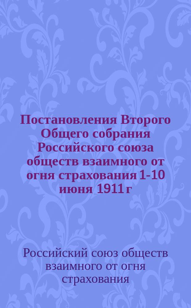 Постановления Второго Общего собрания Российского союза обществ взаимного от огня страхования 1-10 июня 1911 г.