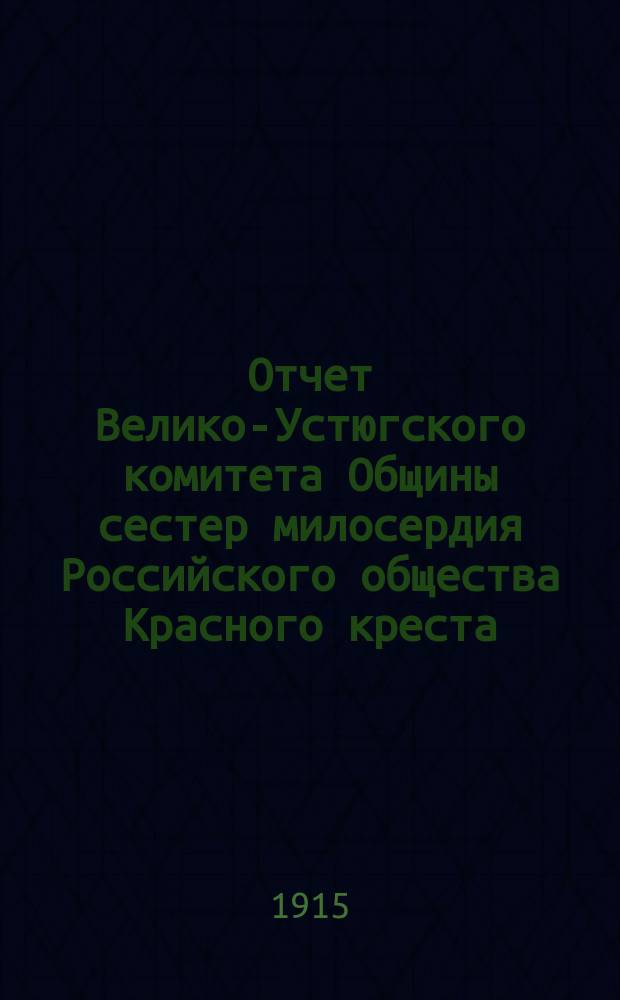 Отчет Велико-Устюгского комитета Общины сестер милосердия Российского общества Красного креста... ... за 1914 год