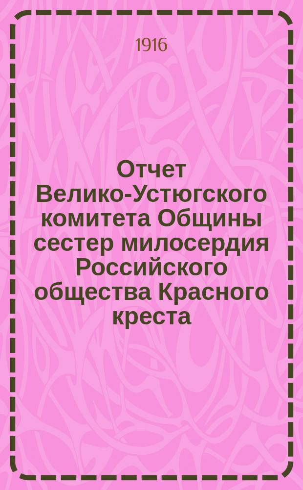 Отчет Велико-Устюгского комитета Общины сестер милосердия Российского общества Красного креста... ... за 1915 год