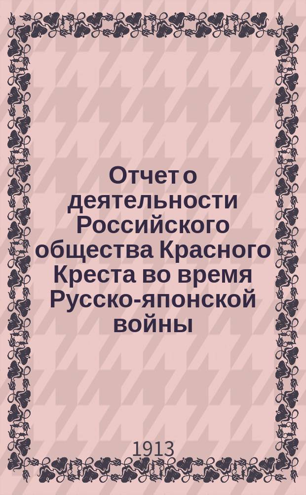 Отчет о деятельности Российского общества Красного Креста во время Русско-японской войны : Т. 1-2. Т. 1