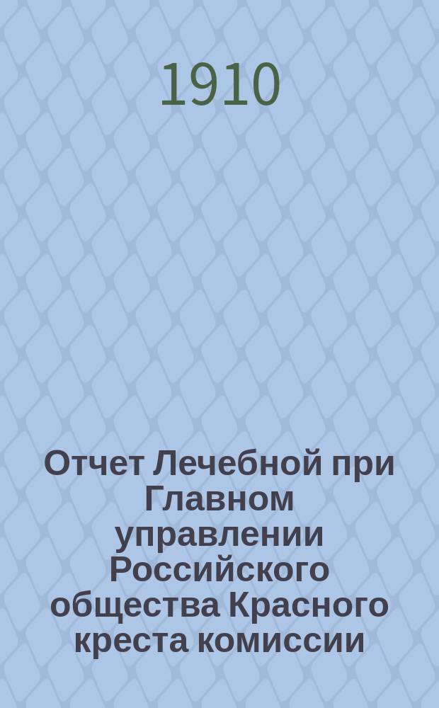 Отчет Лечебной при Главном управлении Российского общества Красного креста комиссии... ... за 1909 год