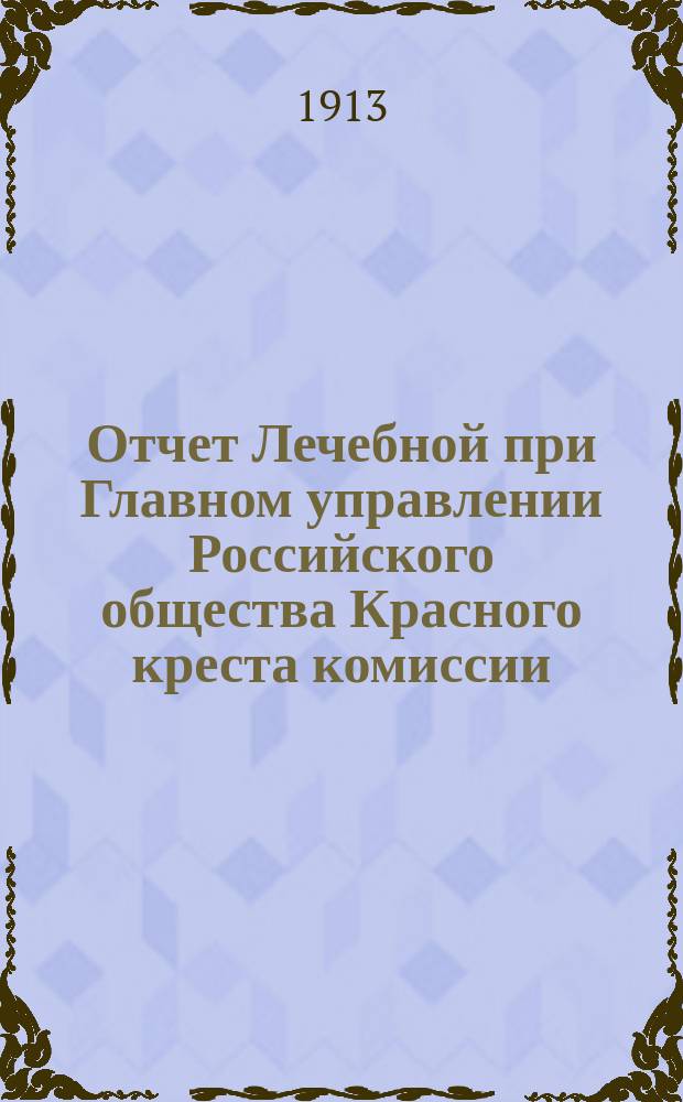 Отчет Лечебной при Главном управлении Российского общества Красного креста комиссии... ... за 1912 год