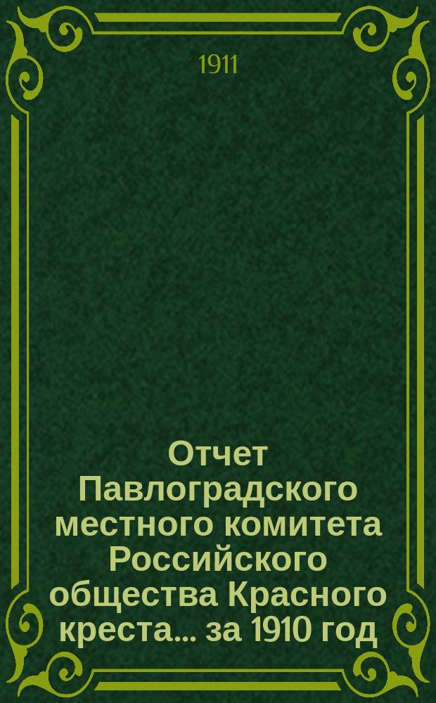 Отчет Павлоградского местного комитета Российского общества Красного креста... ... за 1910 год