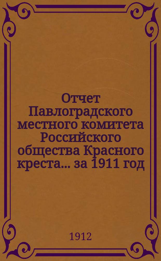Отчет Павлоградского местного комитета Российского общества Красного креста... ... за 1911 год