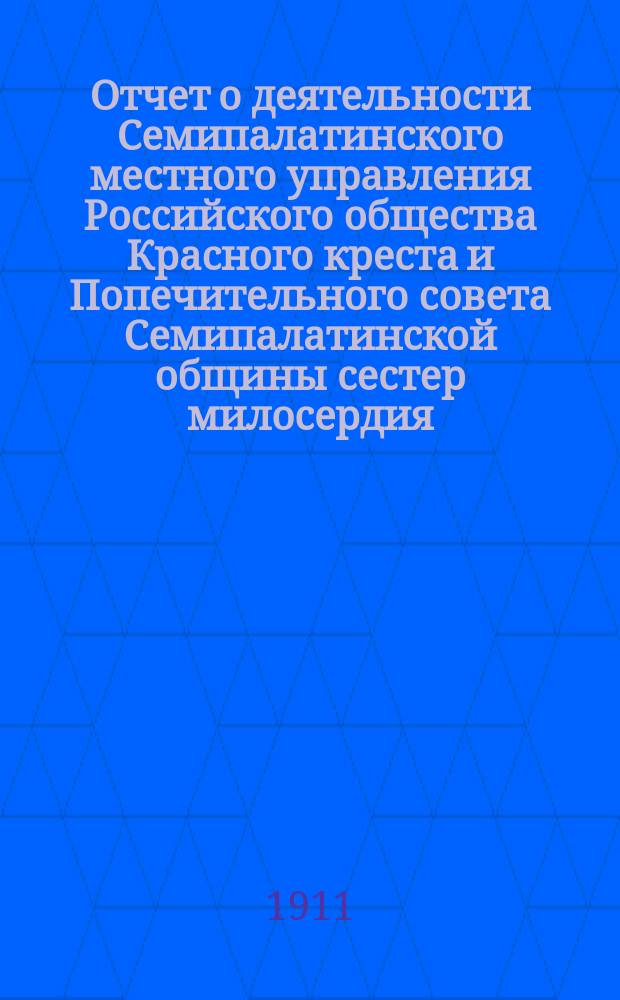 Отчет о деятельности Семипалатинского местного управления Российского общества Красного креста и Попечительного совета Семипалатинской общины сестер милосердия... ... за 1910 год