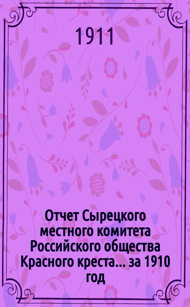 Отчет Сырецкого местного комитета Российского общества Красного креста... ... за 1910 год