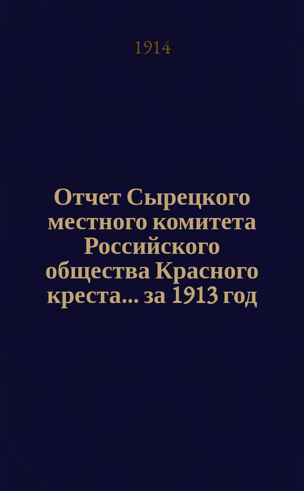 Отчет Сырецкого местного комитета Российского общества Красного креста... ... за 1913 год