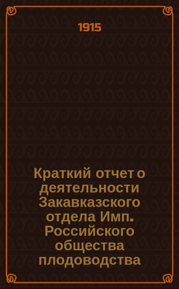 Краткий отчет о деятельности Закавказского отдела Имп. Российского общества плодоводства... ... за 1913 год