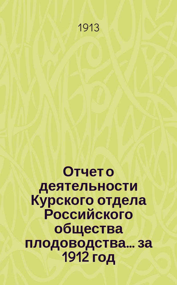 Отчет о деятельности Курского отдела Российского общества плодоводства... ... за 1912 год