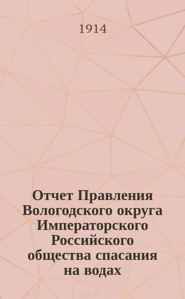 Отчет Правления Вологодского округа Императорского Российского общества спасания на водах... за 1913 год