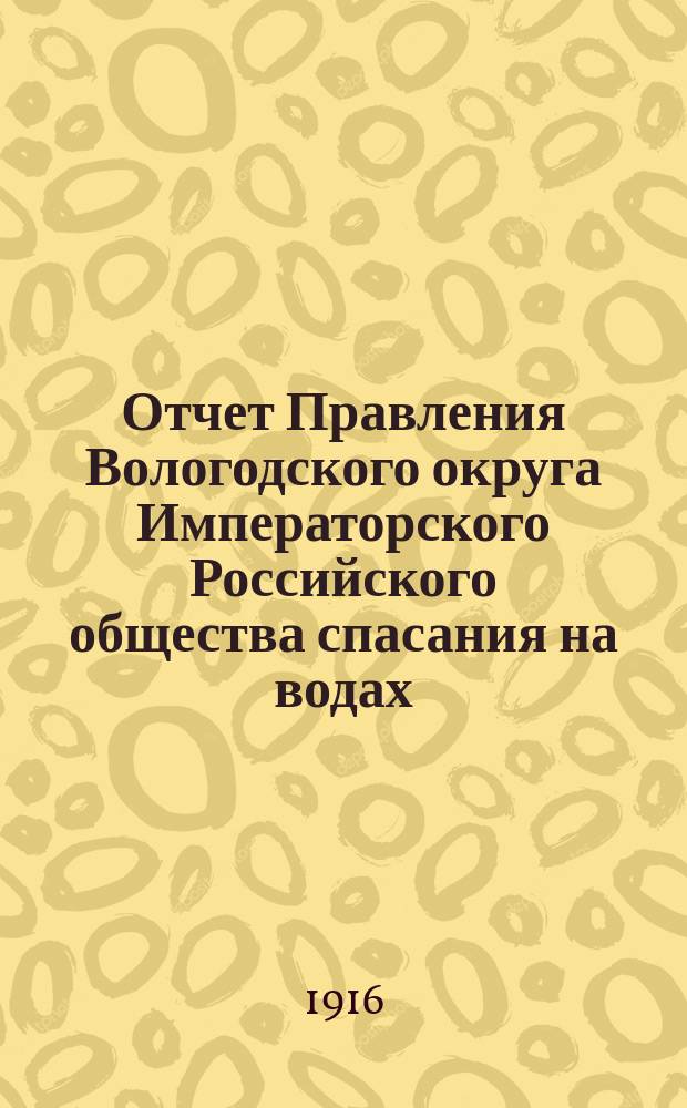 Отчет Правления Вологодского округа Императорского Российского общества спасания на водах... за 1915 год