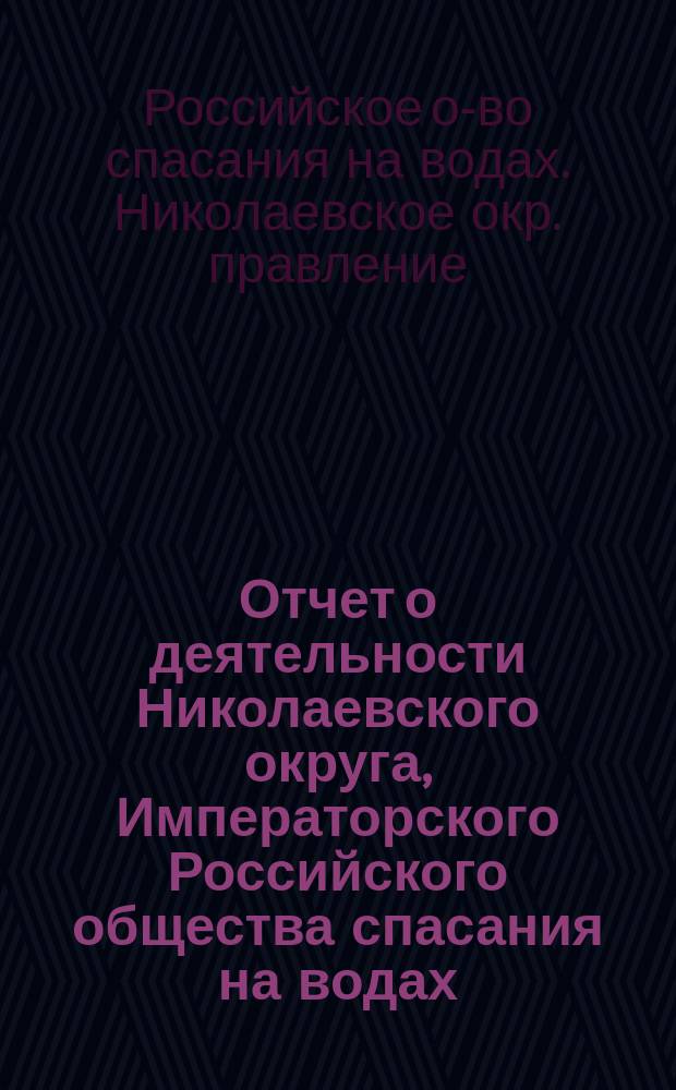 Отчет о деятельности Николаевского округа, Императорского Российского общества спасания на водах...