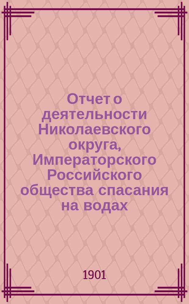 Отчет о деятельности Николаевского округа, Императорского Российского общества спасания на водах... за 1900 год