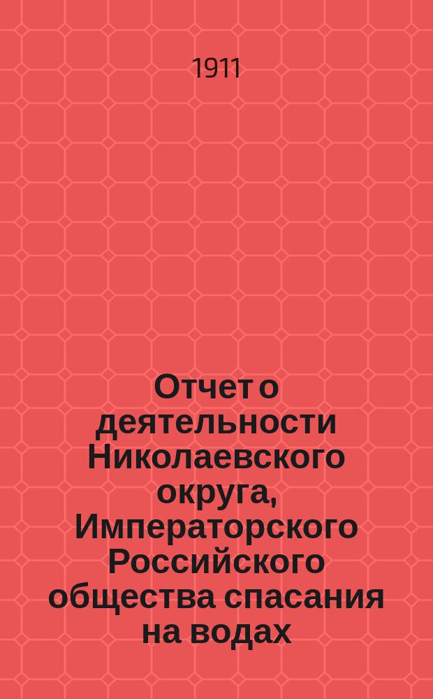 Отчет о деятельности Николаевского округа, Императорского Российского общества спасания на водах... за 1910 год