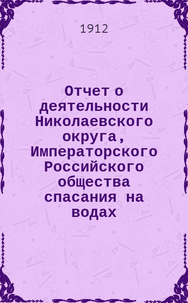 Отчет о деятельности Николаевского округа, Императорского Российского общества спасания на водах... за 1911 год
