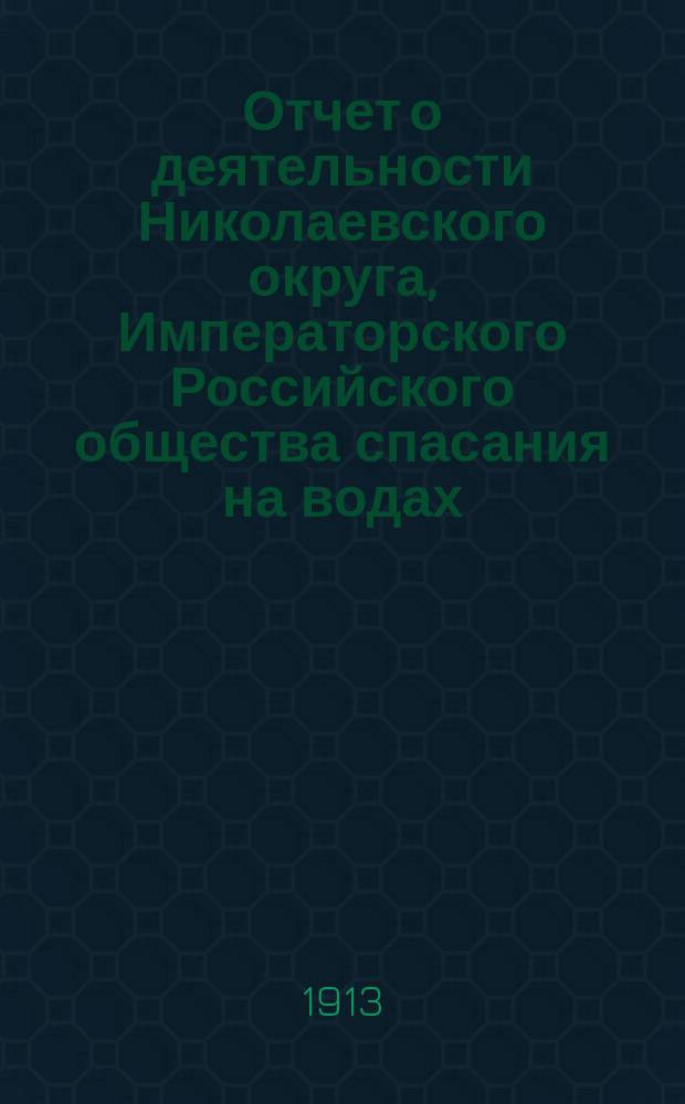 Отчет о деятельности Николаевского округа, Императорского Российского общества спасания на водах... за 1912 год