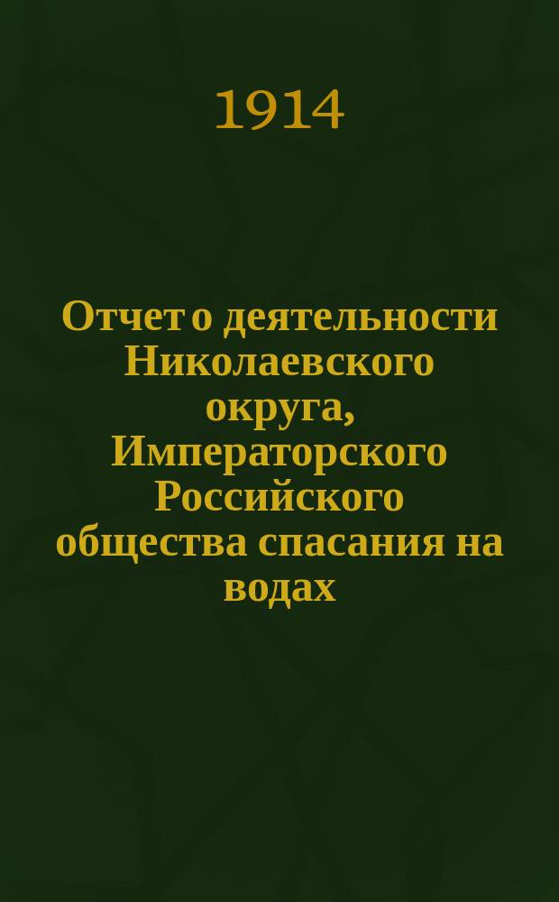 Отчет о деятельности Николаевского округа, Императорского Российского общества спасания на водах... за 1913 год