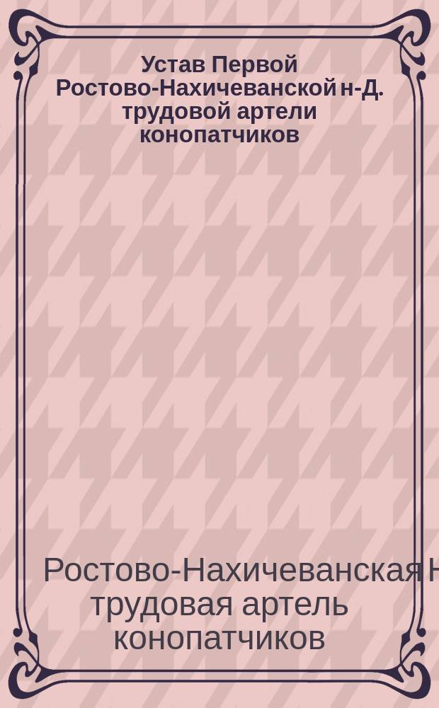 Устав Первой Ростово-Нахичеванской н-Д. трудовой артели конопатчиков : Утв. 4 июня 1911 г.