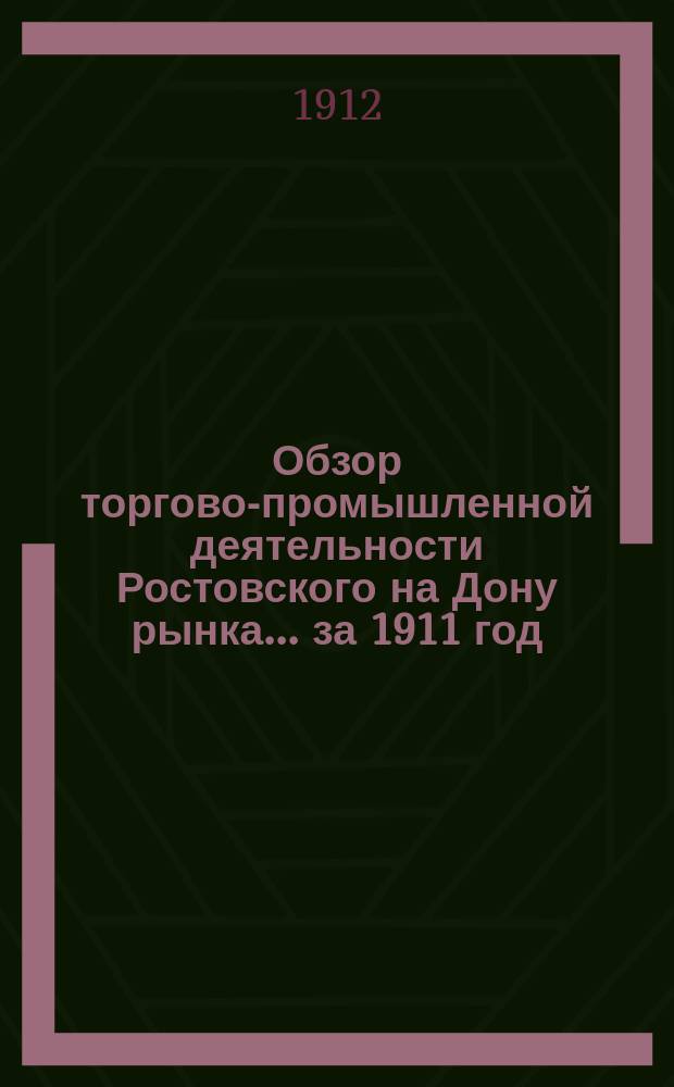 Обзор торгово-промышленной деятельности Ростовского на Дону рынка... ... за 1911 год