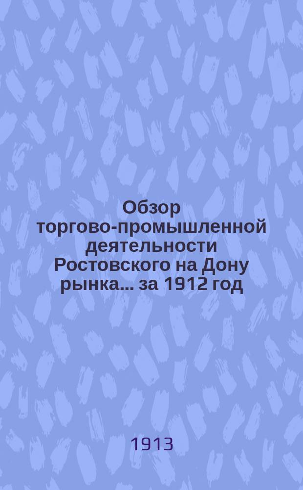 Обзор торгово-промышленной деятельности Ростовского на Дону рынка... ... за 1912 год
