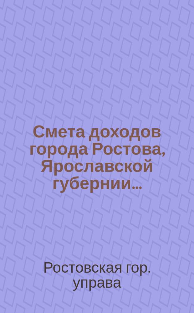 Смета доходов города Ростова, Ярославской губернии...; Смета расходов...