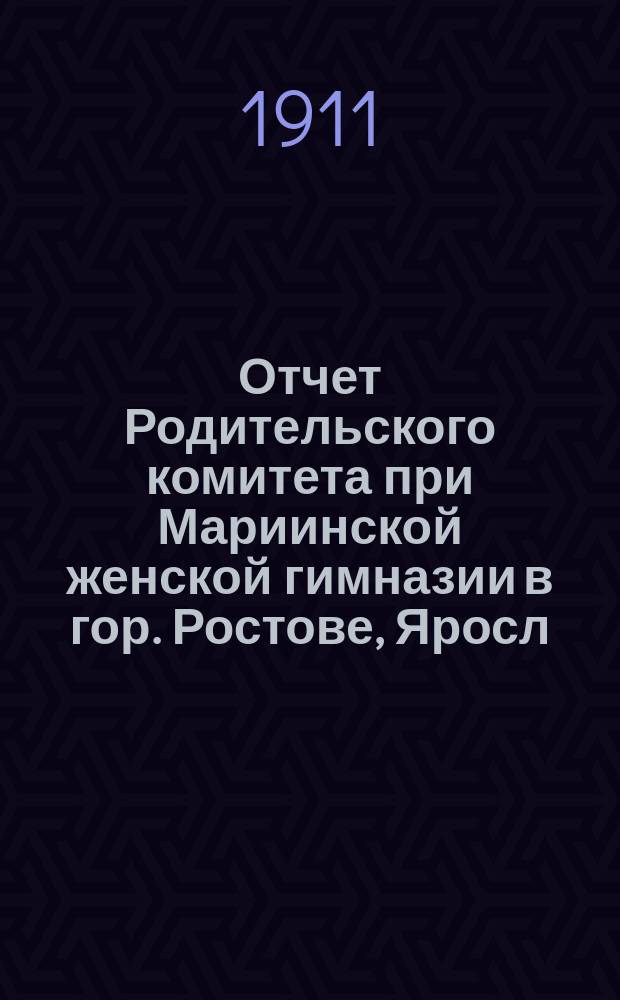 Отчет Родительского комитета при Мариинской женской гимназии в гор. Ростове, Яросл. губ. ...