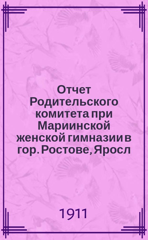 Отчет Родительского комитета при Мариинской женской гимназии в гор. Ростове, Яросл. губ. ... ... на 1910/1911 учебный год