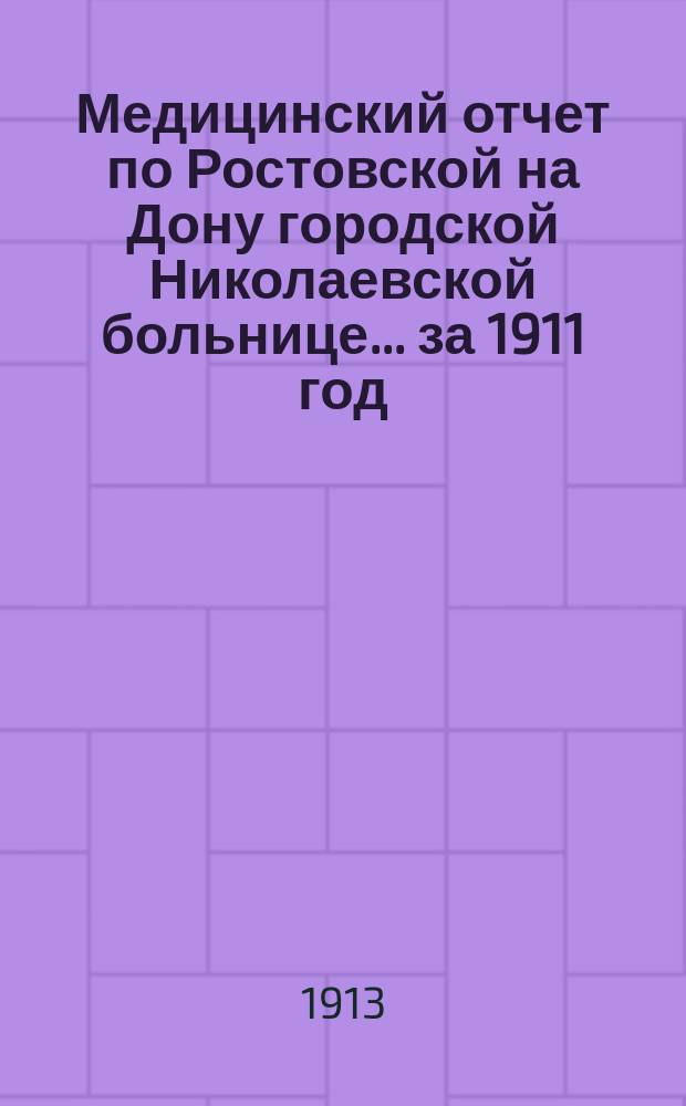 Медицинский отчет по Ростовской на Дону городской Николаевской больнице... за 1911 год
