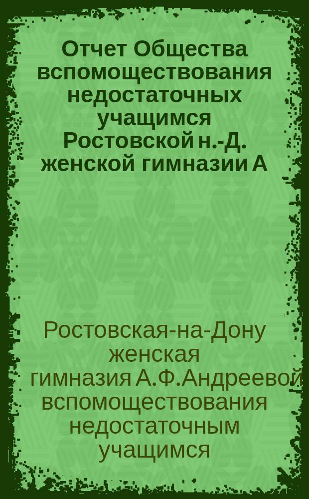 Отчет Общества вспомоществования недостаточных учащимся Ростовской н.-Д. женской гимназии А.Ф. Андреевой...