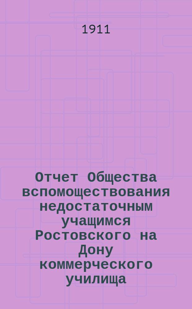Отчет Общества вспомоществования недостаточным учащимся Ростовского на Дону коммерческого училища... ... с 1-го января 1910 года по 1-е августа 1911 года