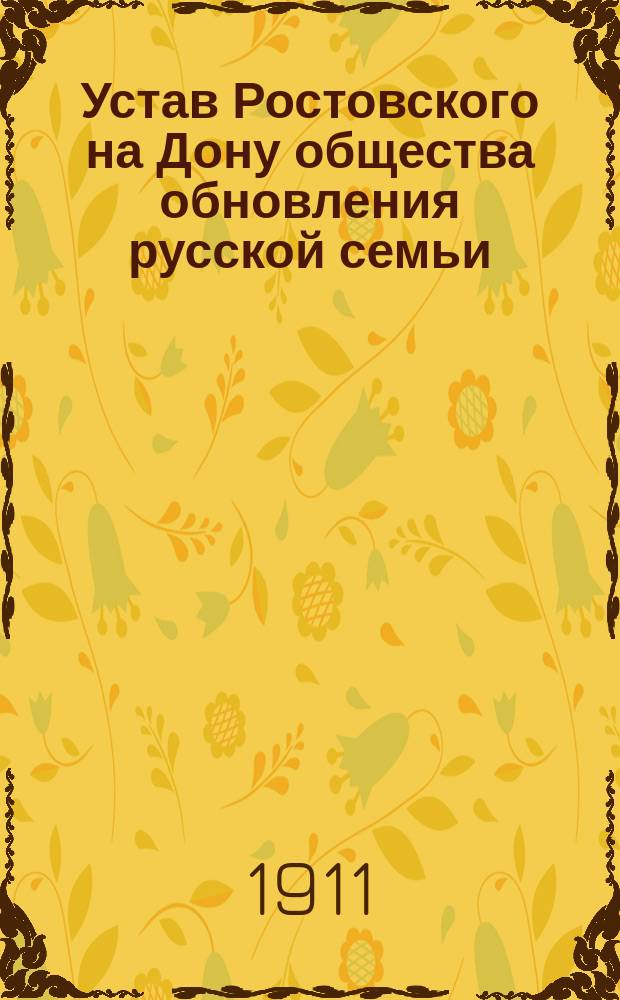 Устав Ростовского на Дону общества обновления русской семьи : Утв. 1 авг. 1911 г.