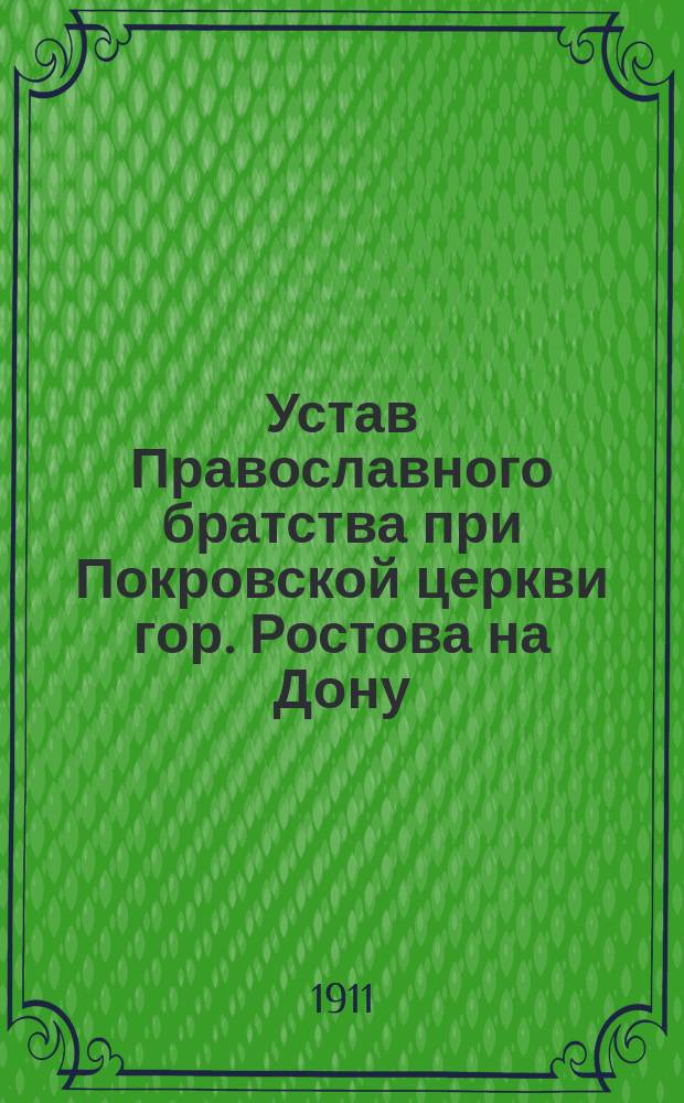 Устав Православного братства при Покровской церкви гор. Ростова на Дону : Утв. 11 окт. 1908 г.