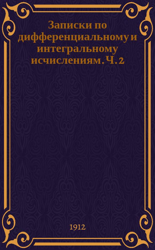 Записки по дифференциальному и интегральному исчислениям. Ч. 2 : Интегральное исчисление