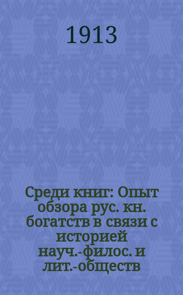 Среди книг : Опыт обзора рус. кн. богатств в связи с историей науч.-филос. и лит.-обществ. идей Справ. пособие для самообразования и для систематизации и комплектования общеобразоват. б-к, а также кн. магазинов. Т. 2 : I. История ; II. Религиозно-церковный строй ; III. Строй семейный и его история ; IV. Строй народного образования ; V. Строй политический и юридический ; VI. Строй социальный и экономический ; VII. Строй материальной культуры ; VIII. Статистика и демография ; IX. Социология