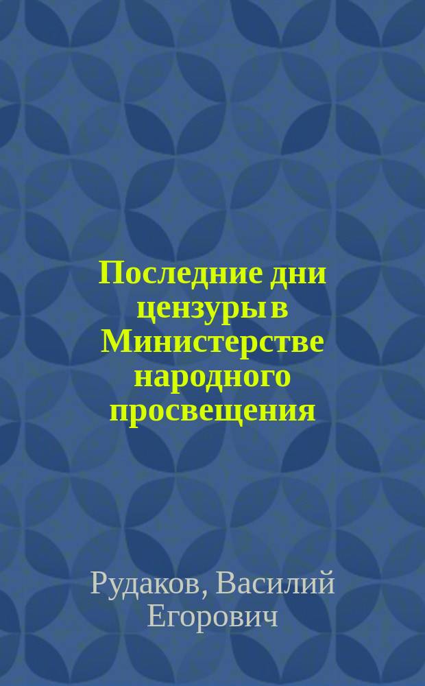 Последние дни цензуры в Министерстве народного просвещения : (Пред. Спб. ценз. ком. В.А. Цеэ) : С портр. В.А. Цеэ