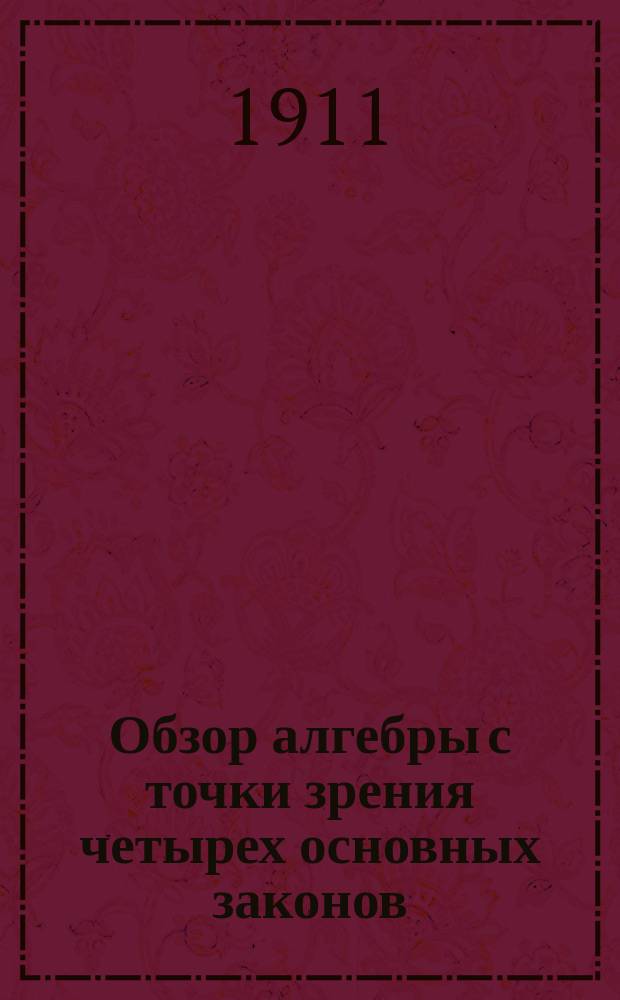 Обзор алгебры с точки зрения четырех основных законов: переместительности, сочетательности, распределительности и параллелизма