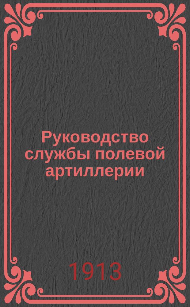 Руководство службы полевой артиллерии : Изд. по распоряжению Гл. арт. упр. Отд. 1. Отд. 17 : Местные артиллерийские парки