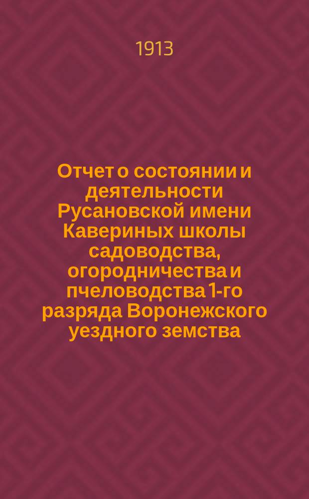 Отчет о состоянии и деятельности Русановской имени Кавериных школы садоводства, огородничества и пчеловодства 1-го разряда Воронежского уездного земства... ... за 1912 год